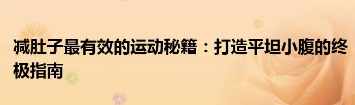 减肚子最有效的运动秘籍：打造平坦小腹的终极指南