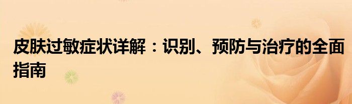 皮肤过敏症状详解：识别、预防与治疗的全面指南