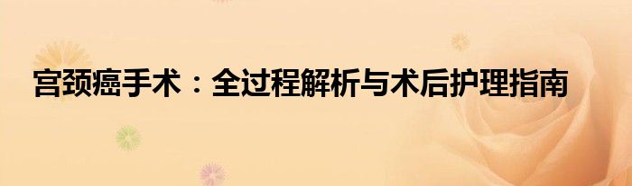 宫颈癌手术：全过程解析与术后护理指南