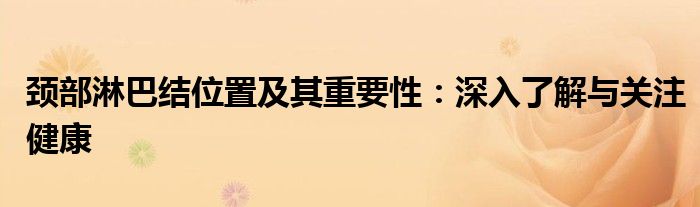 颈部淋巴结位置及其重要性：深入了解与关注健康