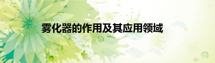 雾化器的作用及其应用领域