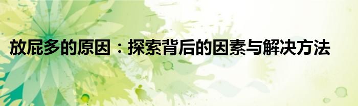 放屁多的原因：探索背后的因素与解决方法