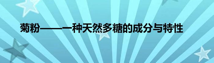 菊粉——一种天然多糖的成分与特性