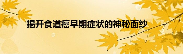 揭开食道癌早期症状的神秘面纱