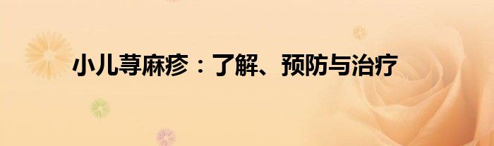 小儿荨麻疹：了解、预防与治疗