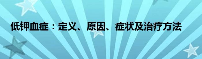 低钾血症：定义、原因、症状及治疗方法