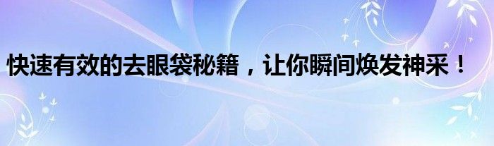 快速有效的去眼袋秘籍，让你瞬间焕发神采！