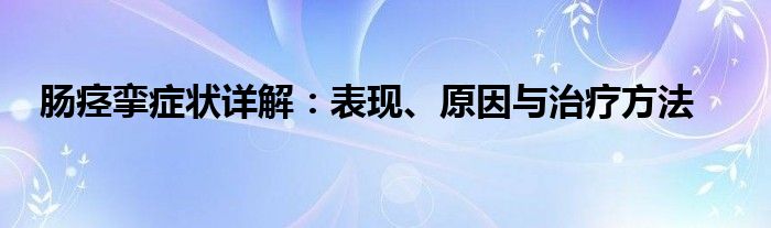 肠痉挛症状详解：表现、原因与治疗方法