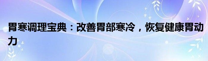 胃寒调理宝典：改善胃部寒冷，恢复健康胃动力