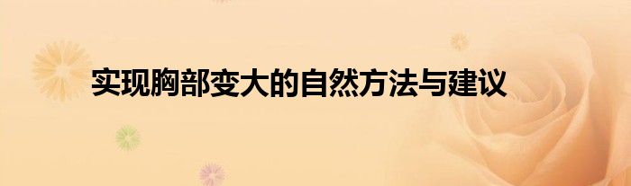 实现胸部变大的自然方法与建议