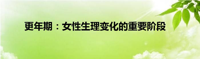更年期：女性生理变化的重要阶段