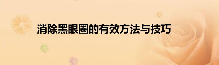 消除黑眼圈的有效方法与技巧