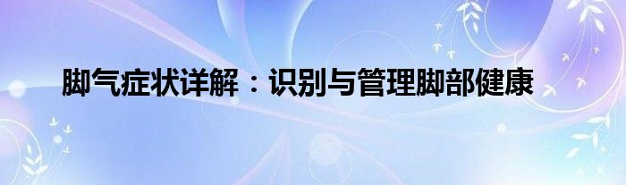 脚气症状详解：识别与管理脚部健康