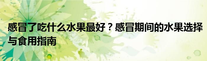 感冒了吃什么水果最好？感冒期间的水果选择与食用指南