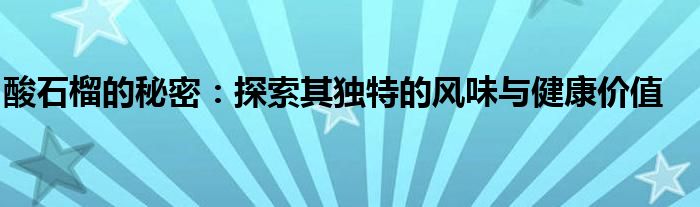 酸石榴的秘密：探索其独特的风味与健康价值