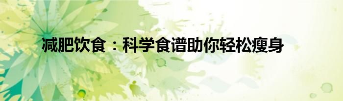 减肥饮食：科学食谱助你轻松瘦身