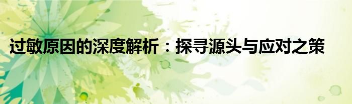 过敏原因的深度解析：探寻源头与应对之策