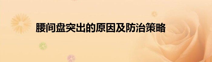 腰间盘突出的原因及防治策略