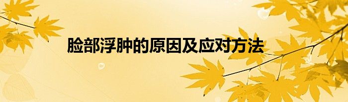 脸部浮肿的原因及应对方法