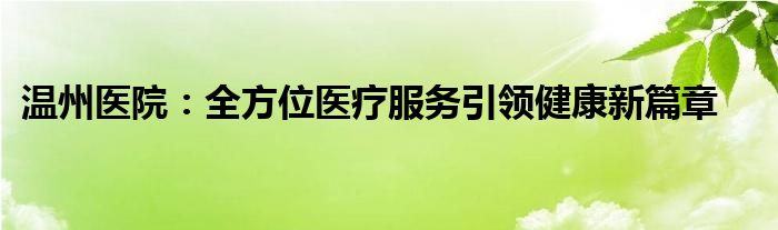 温州医院：全方位医疗服务引领健康新篇章