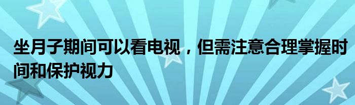 坐月子期间可以看电视，但需注意合理掌握时间和保护视力