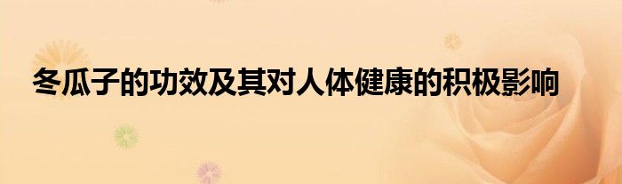 冬瓜子的功效及其对人体健康的积极影响