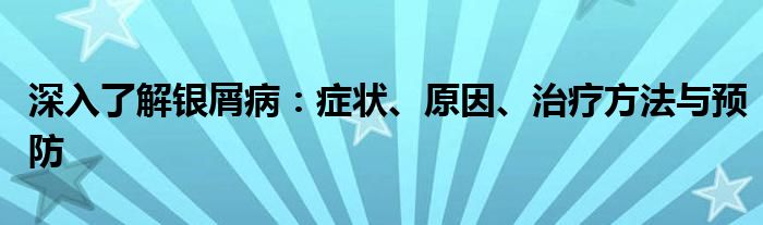 深入了解银屑病：症状、原因、治疗方法与预防