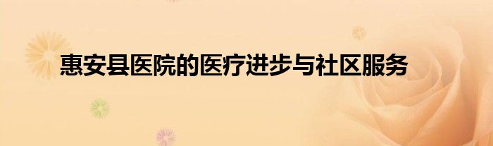 惠安县医院的医疗进步与社区服务