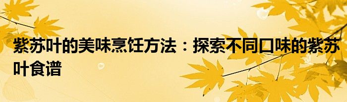 紫苏叶的美味烹饪方法：探索不同口味的紫苏叶食谱