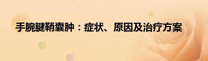 手腕腱鞘囊肿：症状、原因及治疗方案