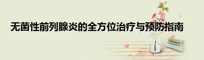 无菌性前列腺炎的全方位治疗与预防指南