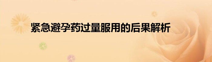 紧急避孕药过量服用的后果解析