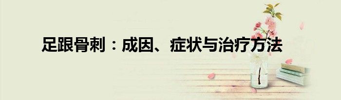 足跟骨刺：成因、症状与治疗方法