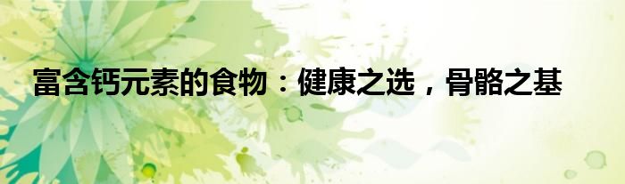 富含钙元素的食物：健康之选，骨骼之基