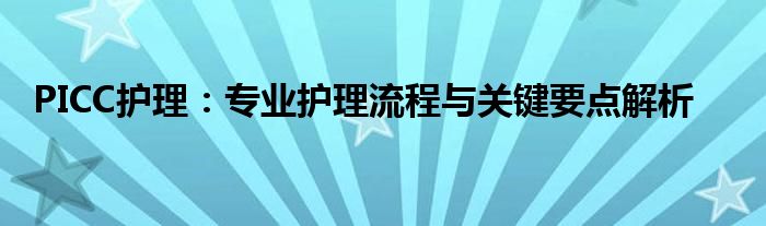 PICC护理：专业护理流程与关键要点解析