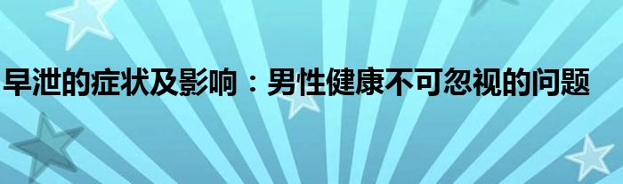 早泄的症状及影响：男性健康不可忽视的问题