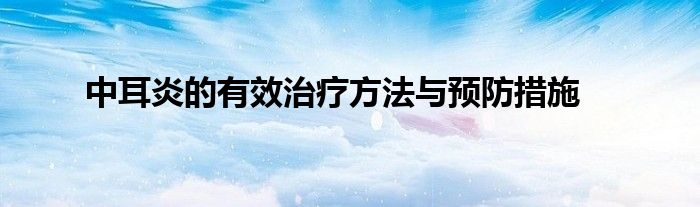 中耳炎的有效治疗方法与预防措施