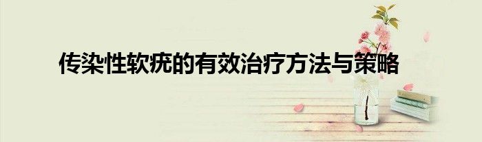 传染性软疣的有效治疗方法与策略