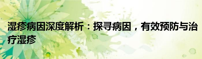 湿疹病因深度解析：探寻病因，有效预防与治疗湿疹