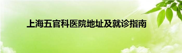上海五官科医院地址及就诊指南