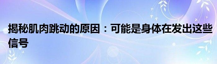 揭秘肌肉跳动的原因：可能是身体在发出这些信号