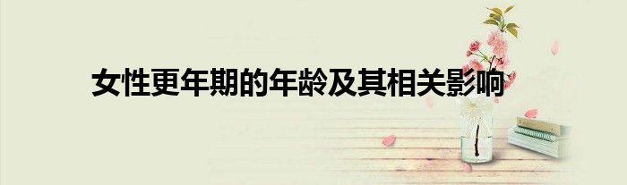 女性更年期的年龄及其相关影响
