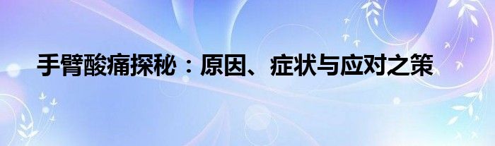 手臂酸痛探秘：原因、症状与应对之策