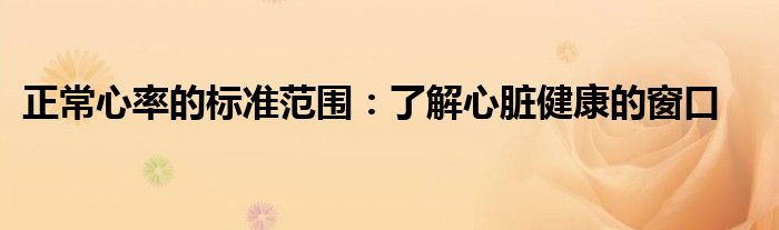 正常心率的标准范围：了解心脏健康的窗口