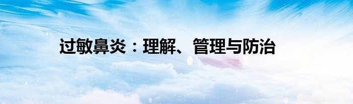 过敏鼻炎：理解、管理与防治
