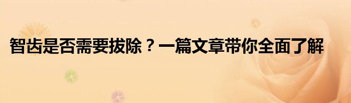 智齿是否需要拔除？一篇文章带你全面了解