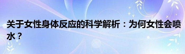 关于女性身体反应的科学解析：为何女性会喷水？