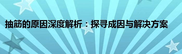 抽筋的原因深度解析：探寻成因与解决方案