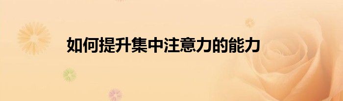 如何提升集中注意力的能力