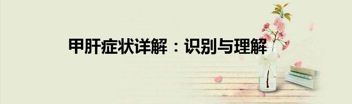 甲肝症状详解：识别与理解
